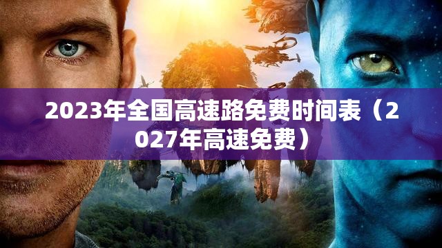 2023年全国高速路免费时间表(2027年高速免费) 2023年全国高速路免费时间表(2027年高速免费)