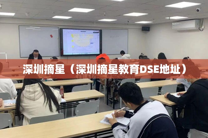 深圳摘星（深圳摘星教育DSE地址）