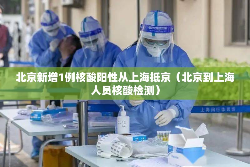 北京新增1例核酸阳性从上海抵京(北京到上海人员核酸检测) 北京新增1例核酸阳性从上海抵京(北京到上海人员核酸检测)
