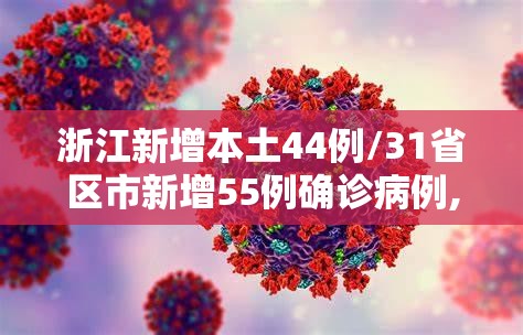 浙江新增本土44例/31省区市新增55例确诊病例,浙江新增1例本土病例 浙江新增本土44例/31省区市新增55例确诊病例,浙江新增1例本土病例