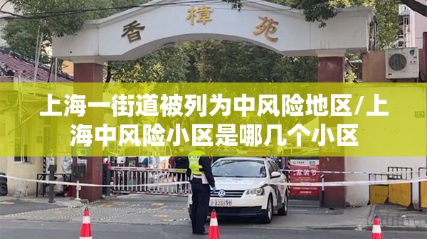 上海一街道被列为中风险地区/上海中风险小区是哪几个小区 上海一街道被列为中风险地区/上海中风险小区是哪几个小区