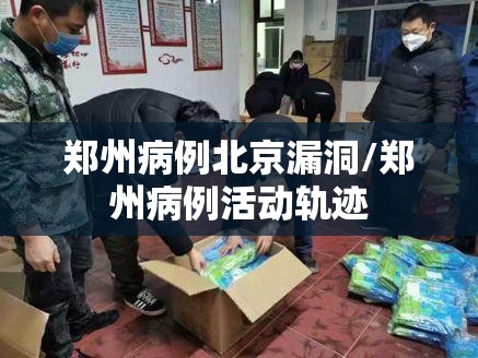 郑州病例北京漏洞/郑州病例活动轨迹 郑州病例北京漏洞/郑州病例活动轨迹