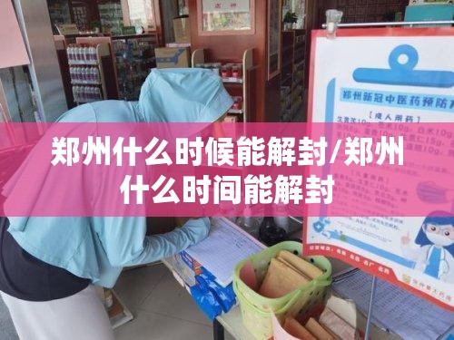 郑州什么时候能解封/郑州什么时间能解封 郑州什么时候能解封/郑州什么时间能解封