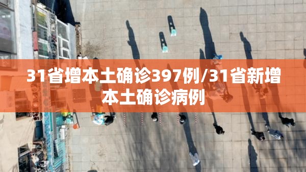 31省增本土确诊397例/31省新增本土确诊病例 31省增本土确诊397例/31省新增本土确诊病例