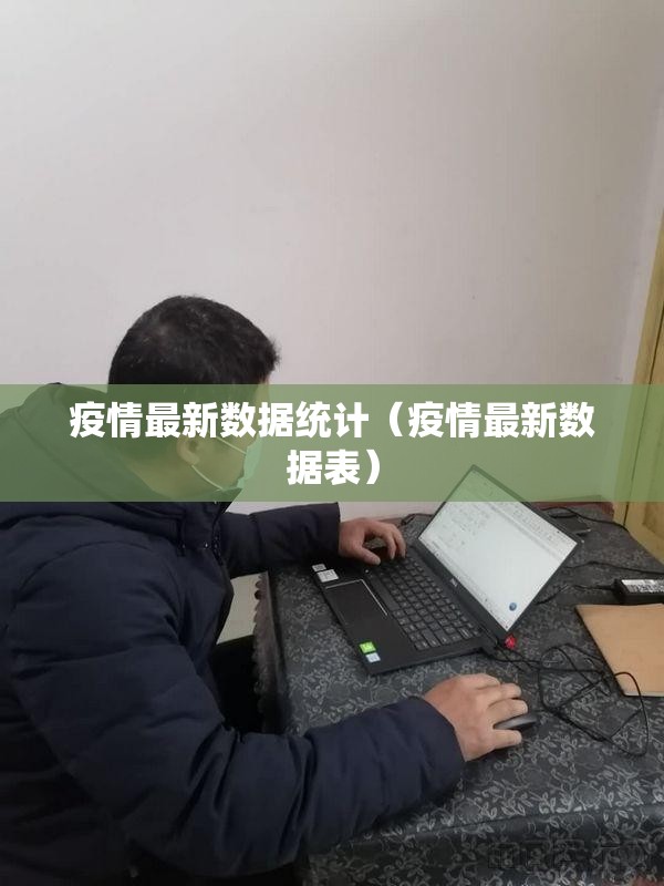 疫情最新数据统计(疫情最新数据表) 疫情最新数据统计(疫情最新数据表)