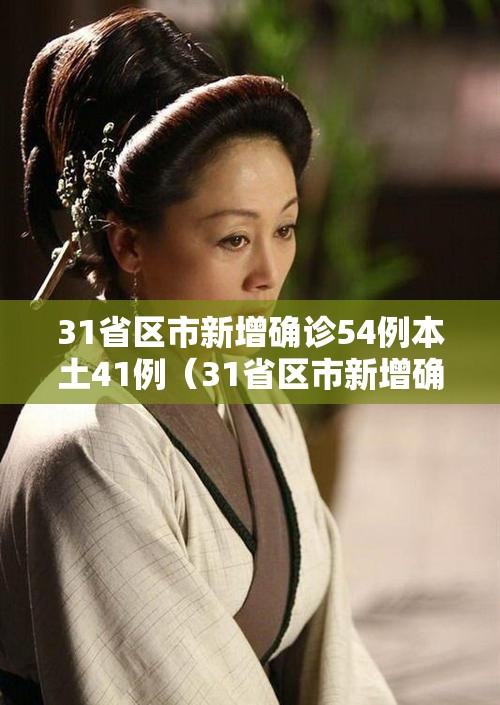 31省区市新增确诊54例本土41例(31省区市新增确诊57例 其中本土38例) 31省区市新增确诊54例本土41例(31省区市新增确诊57例 其中本土38例)