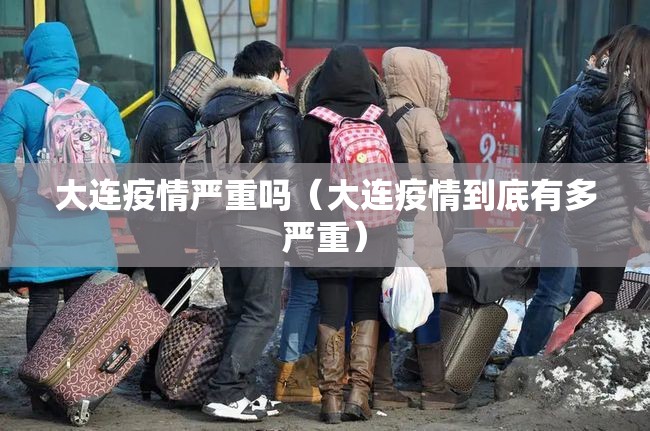 大连疫情严重吗(大连疫情到底有多严重) 大连疫情严重吗(大连疫情到底有多严重)