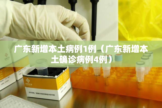 广东新增本土病例1例（广东新增本土确诊病例4例）