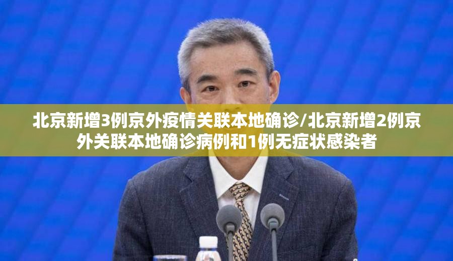 北京新增3例京外疫情关联本地确诊/北京新增2例京外关联本地确诊病例和1例无症状感染者