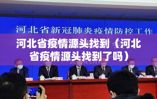 河北省疫情源头找到(河北省疫情源头找到了吗) 河北省疫情源头找到(河北省疫情源头找到了吗)