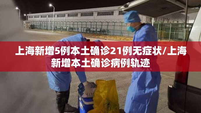 上海新增5例本土确诊21例无症状/上海新增本土确诊病例轨迹 上海新增5例本土确诊21例无症状/上海新增本土确诊病例轨迹