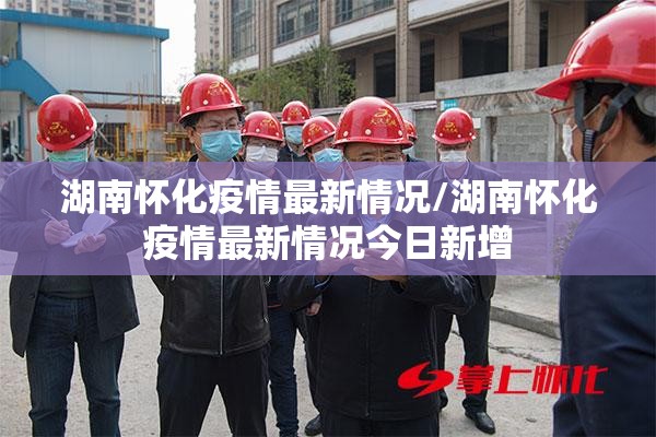 湖南怀化疫情最新情况/湖南怀化疫情最新情况今日新增