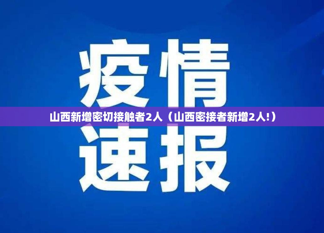 山西新增密切接触者2人（山西密接者新增2人!）