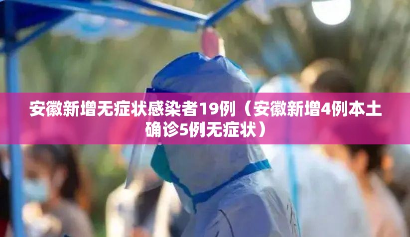 安徽新增无症状感染者19例(安徽新增4例本土确诊5例无症状) 安徽新增无症状感染者19例(安徽新增4例本土确诊5例无症状)