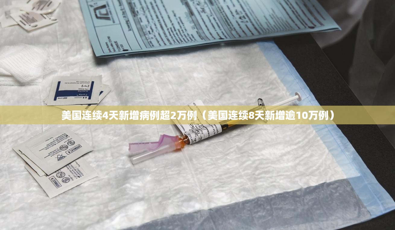 美国连续4天新增病例超2万例(美国连续8天新增逾10万例) 美国连续4天新增病例超2万例(美国连续8天新增逾10万例)