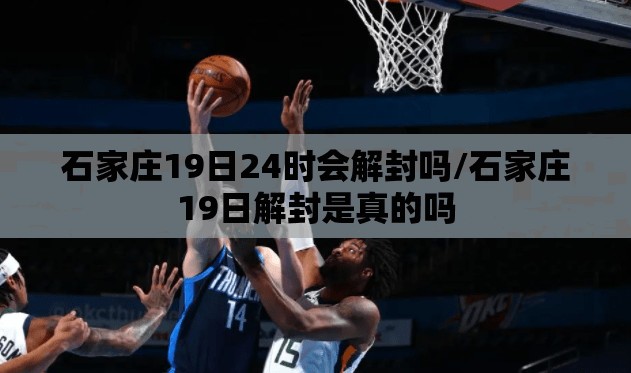 石家庄19日24时会解封吗/石家庄19日解封是真的吗