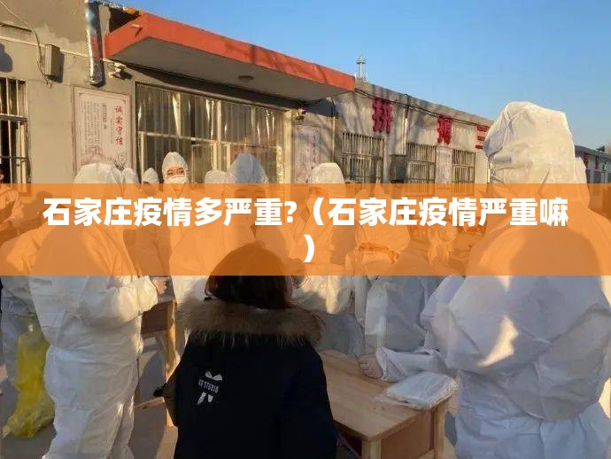 石家庄疫情多严重?(石家庄疫情严重嘛) 石家庄疫情多严重?(石家庄疫情严重嘛)