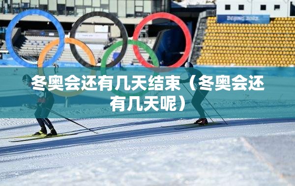 冬奥会还有几天结束（冬奥会还有几天呢）