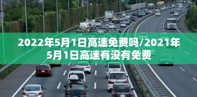 2022年5月1日高速免费吗/2021年5月1日高速有没有免费