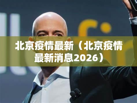 北京疫情最新（北京疫情最新消息2026）
