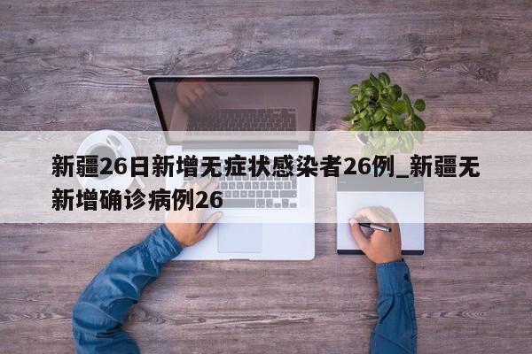 新疆昨日新增1例无症状感染者(新疆新增确诊5例无症状19例) 新疆昨日新增1例无症状感染者(新疆新增确诊5例无症状19例)