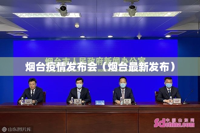 烟台疫情发布会（烟台最新发布）