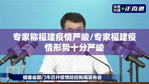 专家称福建疫情严峻/专家福建疫情形势十分严峻