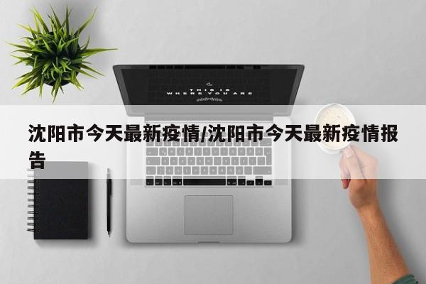 沈阳今天疫情最新情况/沈阳今日疫情最新数据