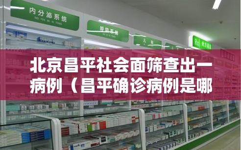 北京昌平社会面筛查出一病例(昌平确诊病例是哪个社区) 北京昌平社会面筛查出一病例(昌平确诊病例是哪个社区)