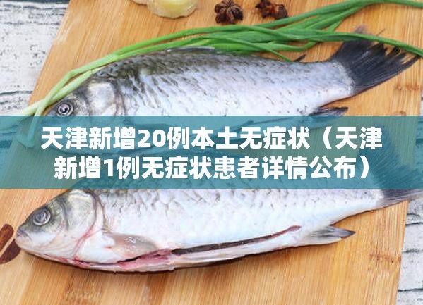 天津新增20例本土无症状（天津新增1例无症状患者详情公布）