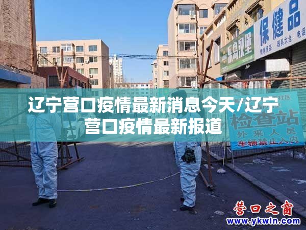 辽宁营口疫情最新消息今天/辽宁营口疫情最新报道