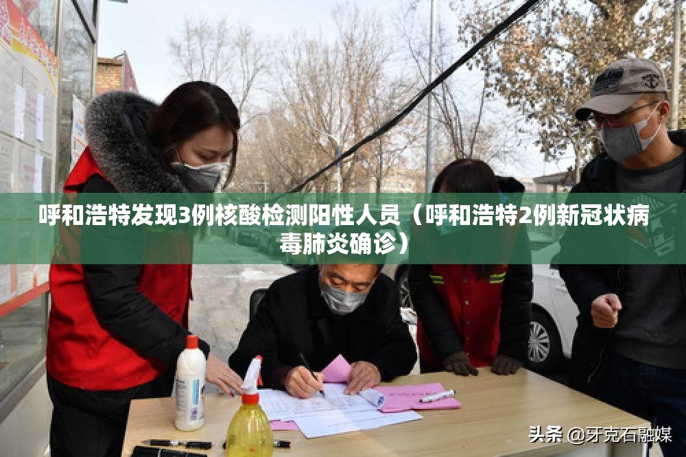 呼和浩特发现3例核酸检测阳性人员(呼和浩特2例新冠状病毒肺炎确诊) 呼和浩特发现3例核酸检测阳性人员(呼和浩特2例新冠状病毒肺炎确诊)