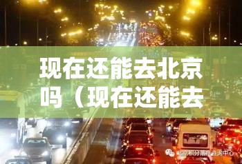 现在还能去北京吗（现在还能去北京吗?）