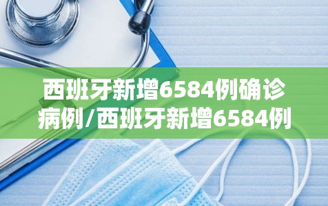 西班牙新增6584例确诊病例/西班牙新增6584例确诊病例