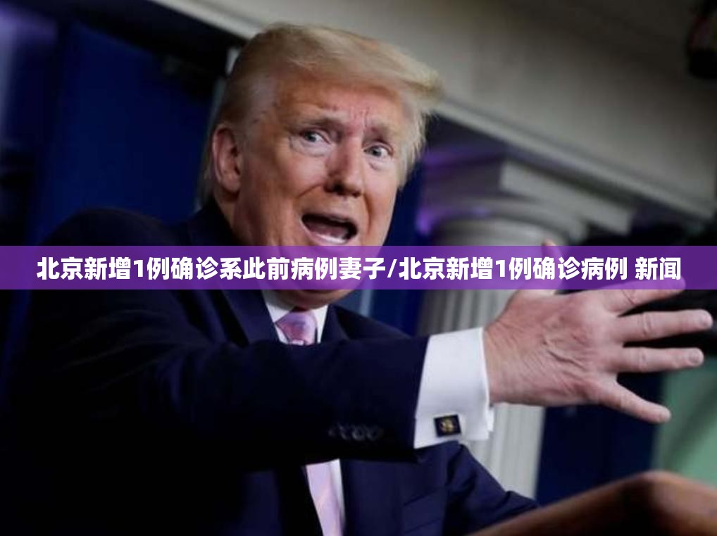 北京新增1例确诊系此前病例妻子/北京新增1例确诊病例 新闻