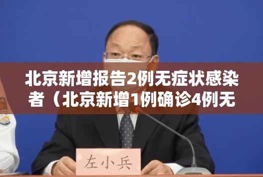 北京新增报告2例无症状感染者（北京新增1例确诊4例无症状感染者）