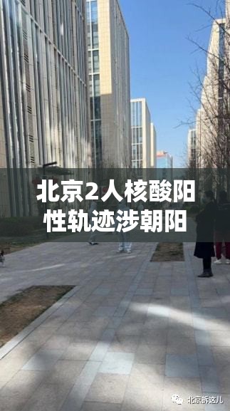 北京2人核酸阳性轨迹涉朝阳两学校/北京朝阳区5人核酸混检出现疑似阳性,涉事小区楼栋封闭