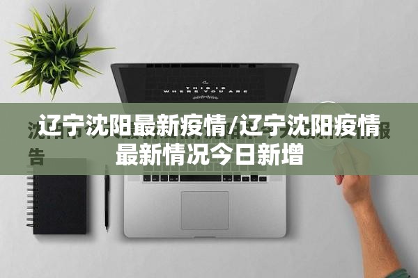 辽宁沈阳最新疫情/辽宁沈阳疫情最新情况今日新增