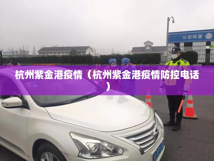 杭州紫金港疫情(杭州紫金港疫情防控电话) 杭州紫金港疫情(杭州紫金港疫情防控电话)