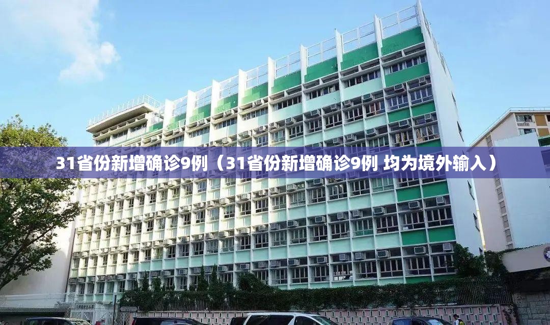 31省份新增确诊9例(31省份新增确诊9例 均为境外输入) 31省份新增确诊9例(31省份新增确诊9例 均为境外输入)