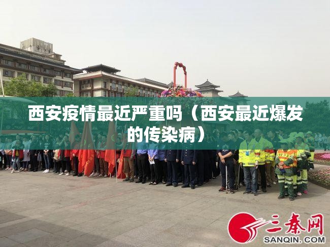 西安疫情最近严重吗（西安最近爆发的传染病）