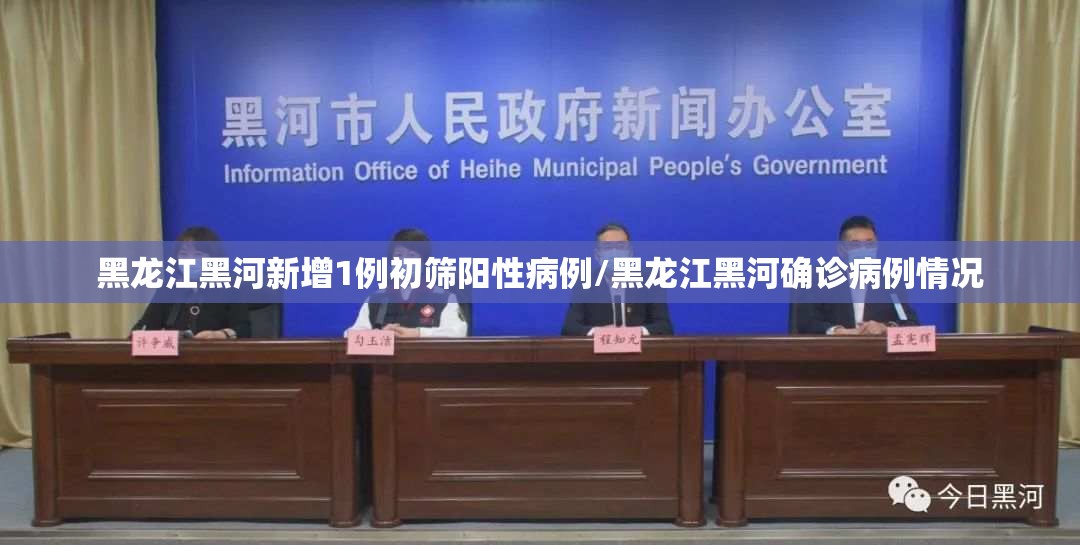 黑龙江黑河新增1例初筛阳性病例/黑龙江黑河确诊病例情况 黑龙江黑河新增1例初筛阳性病例/黑龙江黑河确诊病例情况