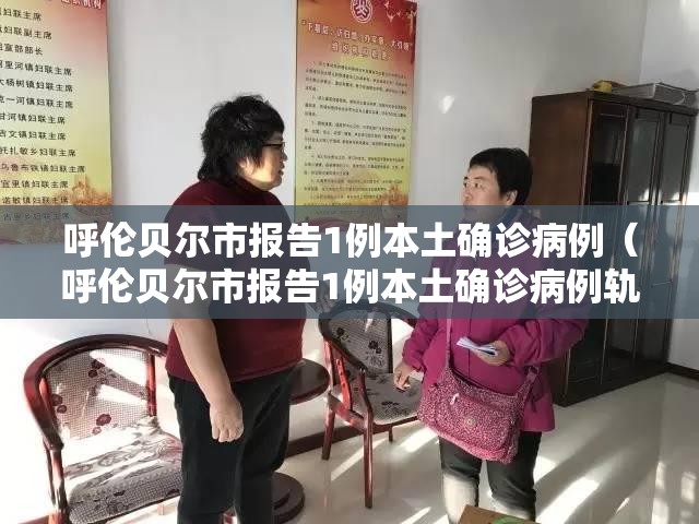 呼伦贝尔市报告1例本土确诊病例（呼伦贝尔市报告1例本土确诊病例轨迹）