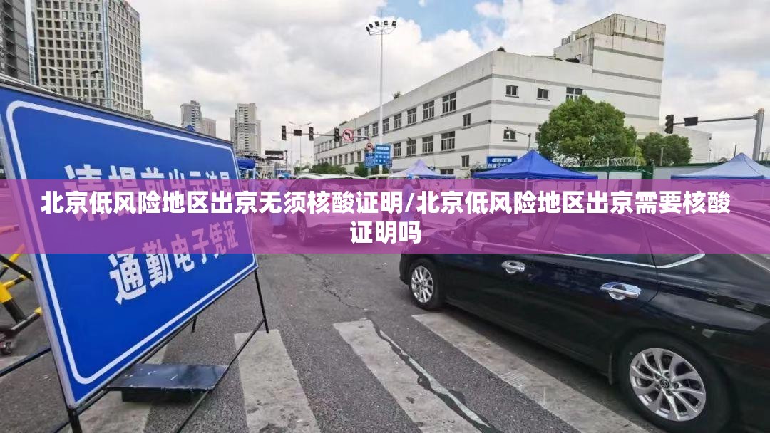 北京低风险地区出京无须核酸证明/北京低风险地区出京需要核酸证明吗