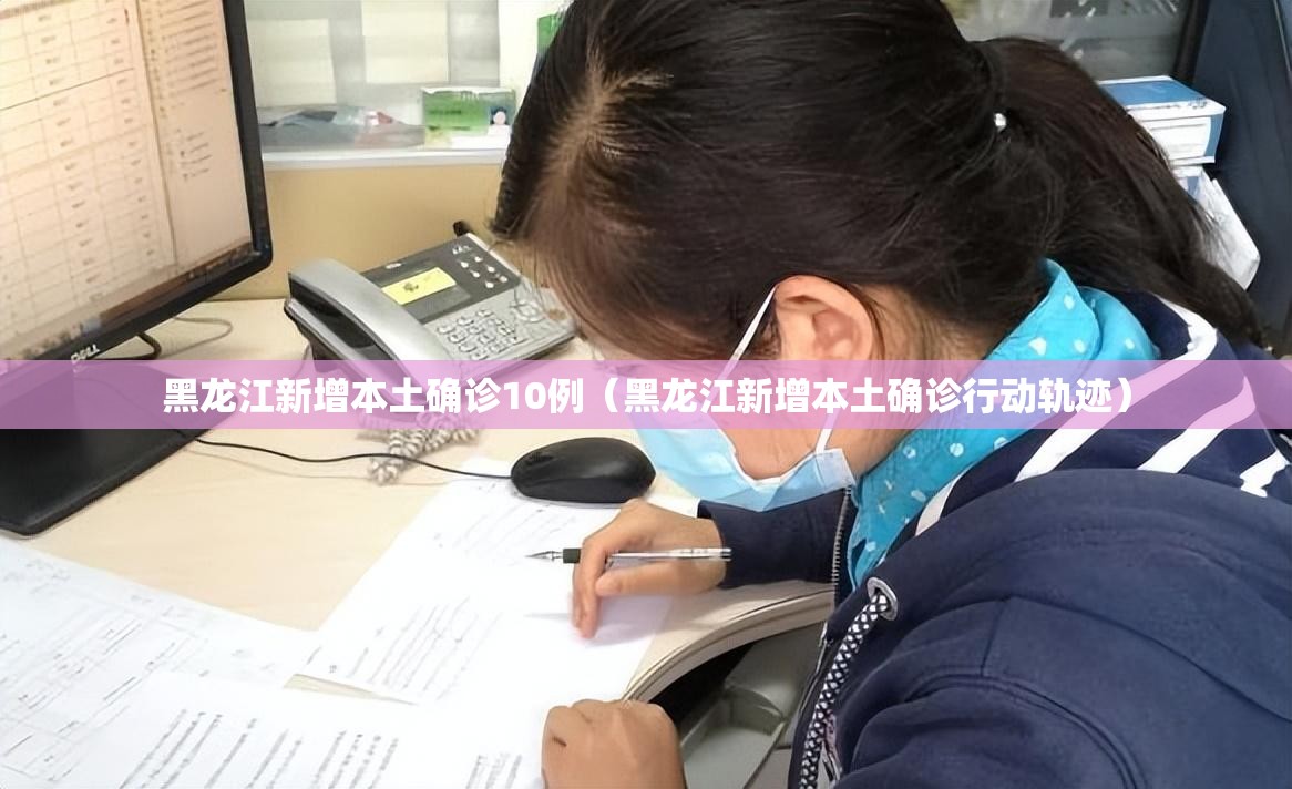 黑龙江新增本土确诊10例（黑龙江新增本土确诊行动轨迹）