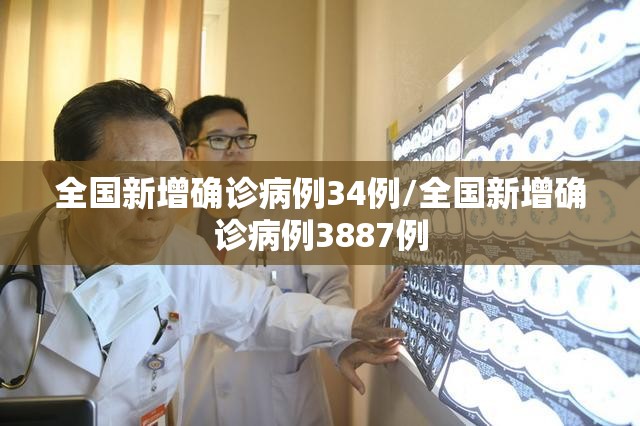 全国新增确诊病例34例/全国新增确诊病例3887例