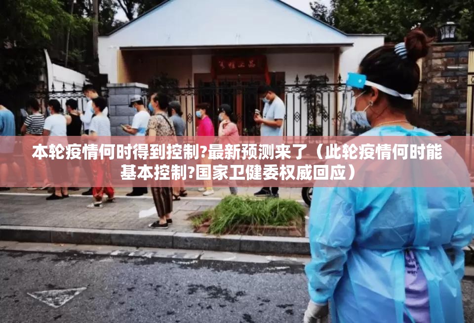 本轮疫情何时得到控制?最新预测来了（此轮疫情何时能基本控制?国家卫健委权威回应）