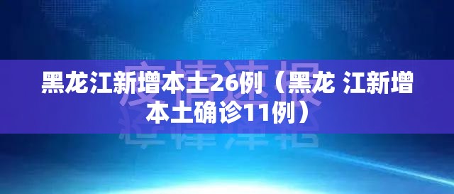 黑龙江新增本土26例(黑龙 江新增本土确诊11例) 黑龙江新增本土26例(黑龙 江新增本土确诊11例)