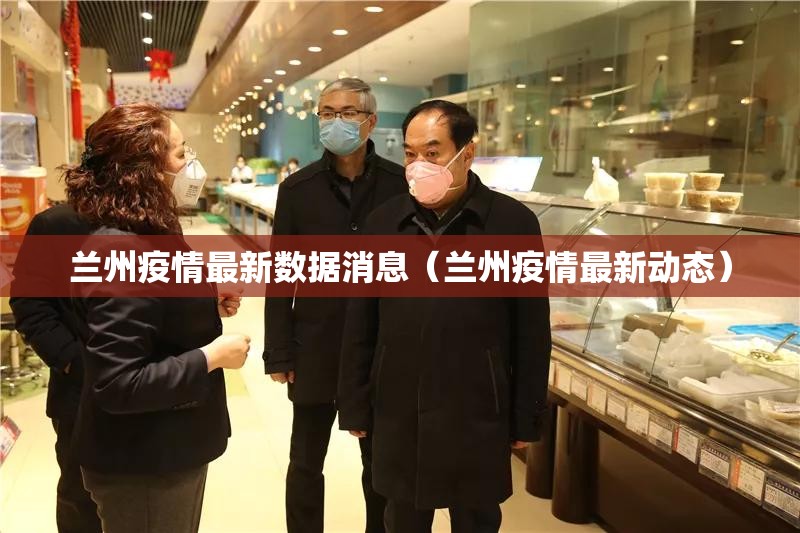 兰州疫情最新数据消息（兰州疫情最新动态）