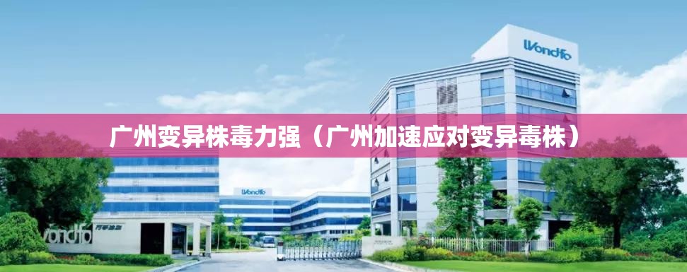 广州变异株毒力强（广州加速应对变异毒株）